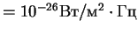 $=10^{-26} Вт/м^2
\cdot Гц$