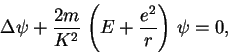 \begin{displaymath}
\Delta\psi+\frac{2m}{K^2}\,\left (E+\frac{e^2}{r}\right )\,\psi =0,
\end{displaymath}