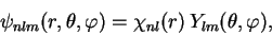 \begin{displaymath}
\psi_{nlm}(r,\theta ,\varphi)=\chi_{nl}(r)\, Y_{lm}(\theta ,\varphi),
\end{displaymath}