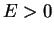 $E > 0$