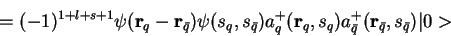 \begin{displaymath}= (-1)^{1+l+s+1}
\psi({\bf r}_q - {\bf r}_{\bar q})\psi(s_q,s...
...
{\bf r}_q,s_q)a_{\bar q}^+({\bf r}_{\bar q},s_{\bar q})\vert>
\end{displaymath}
