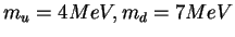 $m_u = 4 MeV, m_d = 7 MeV$
