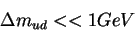 \begin{displaymath}\Delta m_{ud} << 1 GeV\end{displaymath}