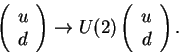 \begin{displaymath}\left(
\begin{array}{l}u\\ d\end{array}\right)
\rightarrow U(2)
\left(
\begin{array}{r}u\\ d\end{array}\right).
\end{displaymath}