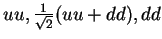 $uu, \frac{1}{\sqrt{2}}(uu+dd),dd$