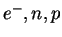 $e^-,n,p$