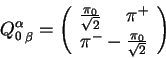 \begin{displaymath}{Q^\alpha_0}_\beta = \left(\begin{array}{c}
\frac{\pi_0}{\sqrt{2}}~~~~\pi^+\\ \pi^- -\frac{\pi_0}{\sqrt{2}}
\end{array}\right)\end{displaymath}
