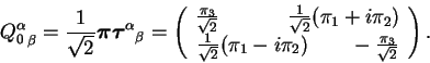 \begin{displaymath}{Q^\alpha_0}_\beta = \frac{1}{\sqrt{2}}{\mbox{\boldmath $\pi$...
...(\pi_1-i\pi_2)~~~~~~-\frac{\pi_3}{\sqrt{2}}
\end{array}\right).\end{displaymath}