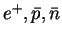 $e^+,\bar{p},\bar{n}$