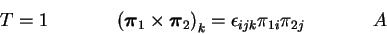 \begin{displaymath}T=1~~~~~~~~~~~{({\mbox{\boldmath $\pi$}}_1\times{\mbox{\boldmath $\pi$}}_2)}_k =
\epsilon_{ijk}\pi_{1i} \pi_{2j}~~~~~~~~~~~A\end{displaymath}