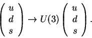 \begin{displaymath}\left(
\begin{array}{l}u\\ d\\ s\end{array}\right)
\rightarrow U(3)
\left(
\begin{array}{r}u\\ d\\ s\end{array}\right).
\end{displaymath}