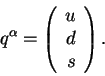 \begin{displaymath}
q^\alpha =
\left(
\begin{array}{r}u\\ d\\ s\end{array}\right).
\end{displaymath}