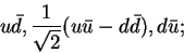 \begin{displaymath}u{\bar d}, \frac{1}{\sqrt{2}}(u{\bar u} - d{\bar d}), d{\bar u};\end{displaymath}