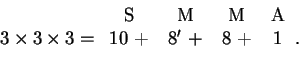 \begin{displaymath}3\times3\times3 = \begin{tabular}{cccc}
S&M&M&A\\ 10~+&$8^\prime~+$&8~+&1\\ & & & \end{tabular}.\end{displaymath}