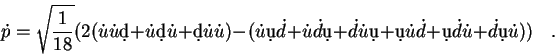 \begin{displaymath}
{\dot p} = \sqrt{\frac{1}{18}}(2({\dot u}{\dot u}\d{d}+
{\do...
... u}{\dot d}+
\d{u}{\dot d}{\dot u}+{\dot d}\d{u}{\dot u}))~~~~.\end{displaymath}