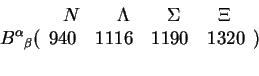 \begin{displaymath}{B^\alpha}_\beta (\begin{array}{c}
N~~~~~~\Lambda~~~~~~\Sigma~~~~~~\Xi\940~~~1116~~~1190~~~1320\\ ~~~\end{array})\end{displaymath}