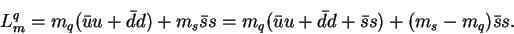 \begin{displaymath}L^q_m = m_q({\bar u}u + {\bar d}d) + m_s{\bar s}s = m_q({\bar u}u
+ {\bar d}d + {\bar s}s) + (m_s-m_q){\bar s}s.\end{displaymath}
