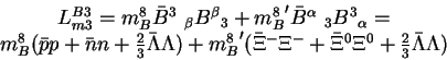 \begin{displaymath}\begin{array}{c} L^{B3}_{m3} = m^8_B {{\bar B}^3}~_\beta {B^\...
...+ {\bar \Xi}^0\Xi^0 +
\frac23 {\bar \Lambda}\Lambda)\end{array}\end{displaymath}