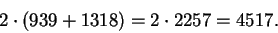 \begin{displaymath}2\cdot (939 + 1318) = 2\cdot 2257 = 4517.\end{displaymath}