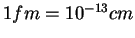 $1 fm = 10^{-13}cm$