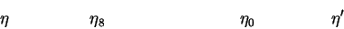 \begin{displaymath}~~~~~~~~~~~~~~~~~~\eta~~~~~~~~~~~~~~~~~~\eta_8~~~~~~~~~~~~~~~...
...~~~~~~~~~~
\eta_0~~~~~~~~~~~~~~~~~\eta^\prime~~~~~~~~~~~~~~~~~~\end{displaymath}