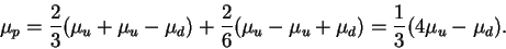 \begin{displaymath}\mu_p = \frac23(\mu_u + \mu_u - \mu_d) + \frac26(\mu_u - \mu_u +
\mu_d) = \frac13(4\mu_u - \mu_d).\end{displaymath}