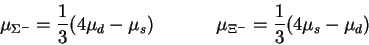 \begin{displaymath}\mu_{\Sigma^-} =
\frac13(4\mu_d - \mu_s)~~~~~~~~~~\mu_{\Xi^-} =
\frac13(4\mu_s - \mu_d)\end{displaymath}