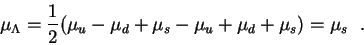 \begin{displaymath}\mu_\Lambda = \frac12(\mu_u - \mu_d + \mu_s - \mu_u + \mu_d +
\mu_s) = \mu_s~~.\end{displaymath}