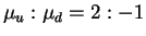 $\mu_u : \mu_d = 2 : -1$