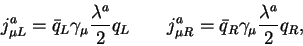 \begin{displaymath}j^a_{\mu L} = {\bar q}_{L}\gamma_\mu \frac{\lambda^a}{2} q_L~...
...~
j^a_{\mu R} = {\bar q}_{R}\gamma_\mu \frac{\lambda^a}{2} q_R,\end{displaymath}