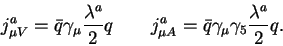 \begin{displaymath}j^a_{\mu V} = {\bar q}\gamma_\mu
\frac{\lambda^a}{2} q~~~~~~ j^a_{\mu A} = {\bar q}\gamma_\mu\gamma_5
\frac{\lambda^a}{2} q.\end{displaymath}