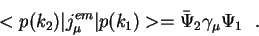 \begin{displaymath}<p(k_2)\vert j^{em}_\mu\vert p(k_1)> = {\bar \Psi}_2\gamma_\mu \Psi_1~~.\end{displaymath}