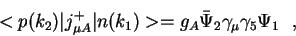 \begin{displaymath}<p(k_2)\vert j^{+}_{\mu
A}\vert n(k_1)> = g_A{\bar \Psi}_2\gamma_\mu \gamma_5\Psi_1~~,\end{displaymath}