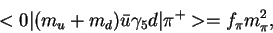 \begin{displaymath}<0\vert (m_u+m_d){\bar u}\gamma_5 d\vert\pi^+> =
f_{\pi}m^2_\pi,\end{displaymath}