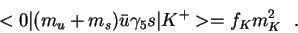 \begin{displaymath}<0\vert (m_u+m_s){\bar u}\gamma_5 s\vert K^+> =
f_{K}m^2_K~~.\end{displaymath}