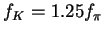 $f_K = 1.25
f_\pi$