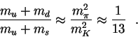 \begin{displaymath}\frac{m_u + m_d}{m_u + m_s} \approx \frac{m^2_\pi}{m^2_K}\approx
\frac{1}{13}~~.\end{displaymath}