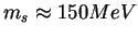 $m_s \approx 150 MeV$