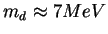 $m_d \approx 7 MeV$