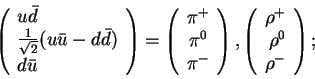 \begin{displaymath}
\left(
\begin{array}{l}u{\bar d}\\frac{1}{\sqrt{2}}(u{\ba...
...\begin{array}{r}
\rho^+\\rho^0\\rho^-\end{array}\right);
\end{displaymath}