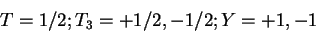 \begin{displaymath}T=1/2; T_3 = +1/2,-1/2; Y=+1,-1\end{displaymath}