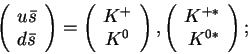 \begin{displaymath}
\left(
\begin{array}{l}u{\bar s}\d{\bar s}\end{array}\rig...
...ight),
\left(\begin{array}{r}K^{+*}\\ K^{0*}\end{array}\right);\end{displaymath}