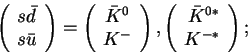\begin{displaymath}
\left(
\begin{array}{l}s{\bar d}\s{\bar u}\end{array}\rig...
...\left(\begin{array}{r}{\bar K}^{0*}\\ K^{-*}\end{array}\right);\end{displaymath}