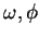 $\omega, \phi$