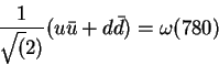 \begin{displaymath}\frac{1}{\sqrt(2)}(u{\bar u}+d{\bar d})=\omega(780)\end{displaymath}