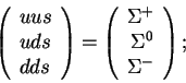 \begin{displaymath}\left(\begin{array}{l}uus\\ uds\\ dds\end{array}\right)=
\lef...
...gin{array}{r}\Sigma^+\\ \Sigma^0\\Sigma^-\end{array}\right);\end{displaymath}