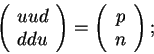 \begin{displaymath}\left(\begin{array}{l}uud\\ ddu\end{array}\right)=
\left(\begin{array}{r}p\\ n\end{array}\right);\end{displaymath}