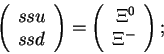 \begin{displaymath}\left(\begin{array}{l}ssu\\ ssd\end{array}\right)=
\left(\begin{array}{r}\Xi^0\\ \Xi^-\end{array}\right);\end{displaymath}