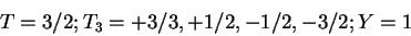 \begin{displaymath}T = 3/2; T_3 = +3/3,+1/2,-1/2,-3/2; Y = 1\end{displaymath}