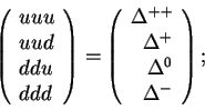 \begin{displaymath}\left(\begin{array}{l}uuu\\ uud\\ ddu\\ ddd\end{array}\right)...
...{++}\\ \Delta^{+}\\ \Delta^{0}\\ \Delta^{-}
\end{array}\right);\end{displaymath}